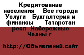 Кредитование населения. - Все города Услуги » Бухгалтерия и финансы   . Татарстан респ.,Набережные Челны г.